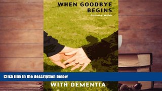 Read Online Dorothy Webb When Goodbye Begins: Sharing Life With Dementia Full Book Epub