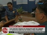 24 Oras: Taxi driver umano na nangholdap sa 5 babae at ginahasa ang isa sa kanila, hina-hunting