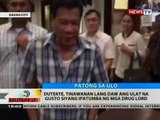 BT: Duterte, tinawanan lang daw ang ulat na gusto siyang ipatumba ng mga drug lord