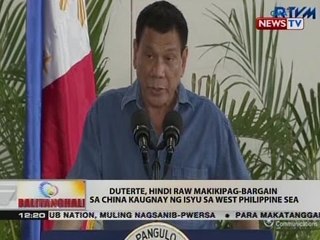 BT: Duterte, hindi raw makikipag-bargain sa China kaugnay ng isyu sa West Phl Sea