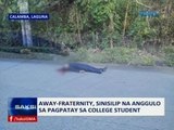 SAKSI: Away-fraternity, sinisilip na anggulo sa pagpatay sa college student