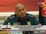 PNP Chief Dela Rosa, handa raw humarap sa pagdinig ng Senado tungkol sa extrajudicial killings