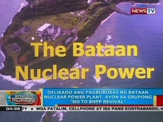 Delikado ang pagbubukas ng Bataan Nuclear Power Plant, ayon sa grupong 'No to BNPP Revival'