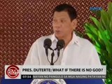 24 Oras: Pres. Duterte: What if there is no God?