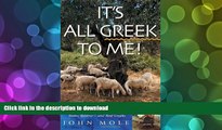 READ THE NEW BOOK It s All Greek to Me!: A Tale of a Mad Dog and an Englishman, Ruins, Retsina-and