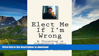 READ ONLINE Elect Me If I m Wrong: A Collection of Conservative Comedy READ PDF FILE ONLINE