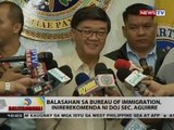 BT: Balasahan sa Bureau of Immigration, inirerekomenda ni DOJ Sec. Aguirre