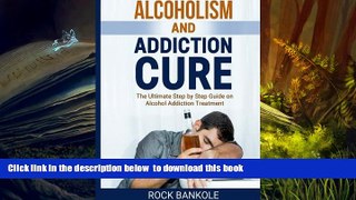 FREE [DOWNLOAD]  Alcoholism And Addiction Cure: The Ultimate Step-by-Step Guide to Alcohol