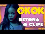 Trabalheira da Rihanna| OK!OK! DETONA O CLIPE