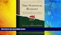 Read Online The National Budget: The National Debt, Taxes and Rates (Classic Reprint) Alexander