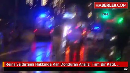 Reina Saldırganı Hakkında Kan Donduran Analiz- Tam Bir Katil, Çok İnsana Ateş Etmiş