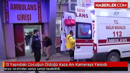 13 Yaşındaki Çocuğun Öldüğü Kaza Anı Kameraya Yansıdı