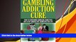 Pre Order Gambling Addiction Cure: How to Overcome Gambling Addiction and Stop Compulsive Gambling