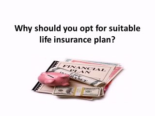 Why should you opt for suitable life insurance plan