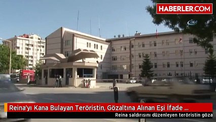 Reina'yı Kana Bulayan Teröristin, Gözaltına Alınan Eşi İfade Verdi