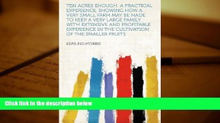 Read  Ten Acres Enough: a Practical Experience, Showing How a Very Small Farm May Be Made to Keep