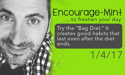 Encourage-Mint...Try the “Bag Diet.” It will help you control your weight and create good habits
