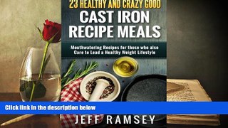 Read Online 23 Healthy and Crazy Good  Cast Iron Recipe Meals: Mouthwatering recipes for those who