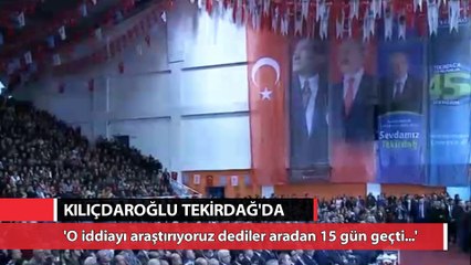 Kılıçdaroğlu: 'O idaları araştırıyoruz dediler aradan 15 gün geçti cevap yok'