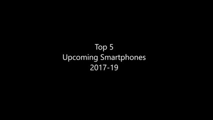 Top 5 Upcoming Smartphones 2017-19 Most stunning - You must buy