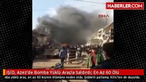 IŞİD, Azez'de Bomba Yüklü Araçla Saldırdı- En Az 60 Ölü