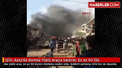 IŞİD, Azez'de Bomba Yüklü Araçla Saldırdı- En Az 60 Ölü