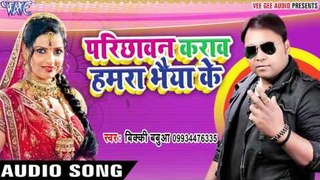 Bhaiya Ke Parichhawan - Parichhawan Karawa Hamra Bhaiya Ke - Vicky Babaua - Bhojpuri Hot Songs 2017