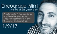 Encourage-Mint... Problems don't happen to us, problems happen...