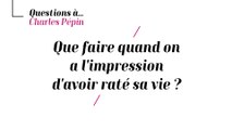 Charles Pépin - Que faire quand on a l'impression d'avoir raté sa vie ?