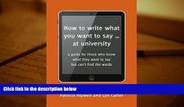 READ ONLINE  How to Write What You Want to Say ... at University: A Guide for Those Who Know What