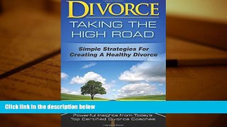 PDF [FREE] DOWNLOAD  Divorce: Taking the High Road: Simple Strategies for Creating a Healthy