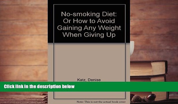 Read Online The No Smoking Diet: Or How to Avoid Gaining Any Weight When You Give It Up Denise