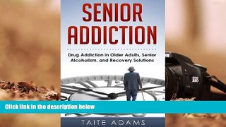 Read Book Senior Addiction: Drug Addiction in Older Adults, Senior Alcoholism, and Recovery