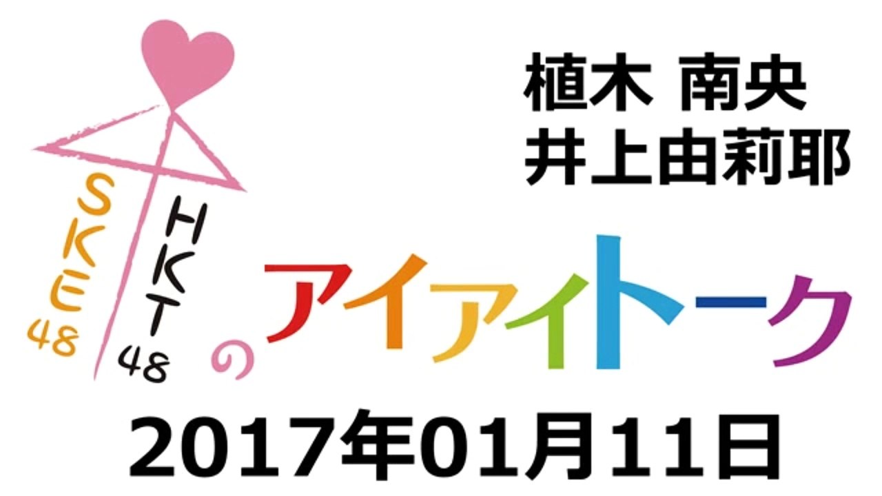 2017.01.11 SKE48 & HKT48のアイアイトーク 【植木南央･井上由莉耶】