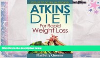 Read Online Atkins Diet for Rapid Weight Loss: Lose Up to 30 Pounds in 30 Days FlatBelly Queens