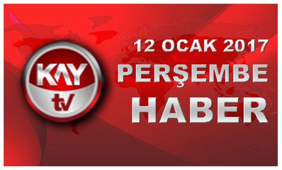 12 OCAK 2017 KAYTV HABER
