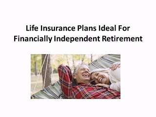 Life Insurance Plans Ideal For Financially Independent Retirement