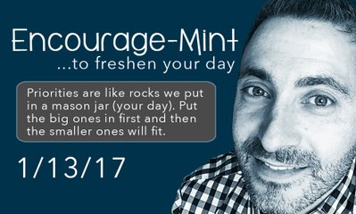 Encourage-Mint. Priorities are like rocks that we put in a mason jar (your day)
