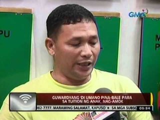 24oras: Guwardyang 'di umano pina-bale para sa tuition ng anak, nag-amok