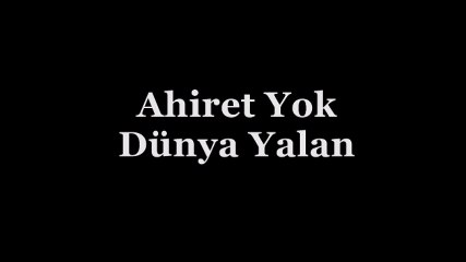 Ahiret Yok Dünya Yalan
