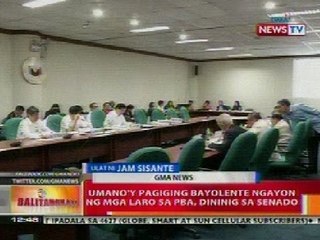 BT: Pagiging bayolente ngayong ng mga laro sa PBA, dininig sa senado
