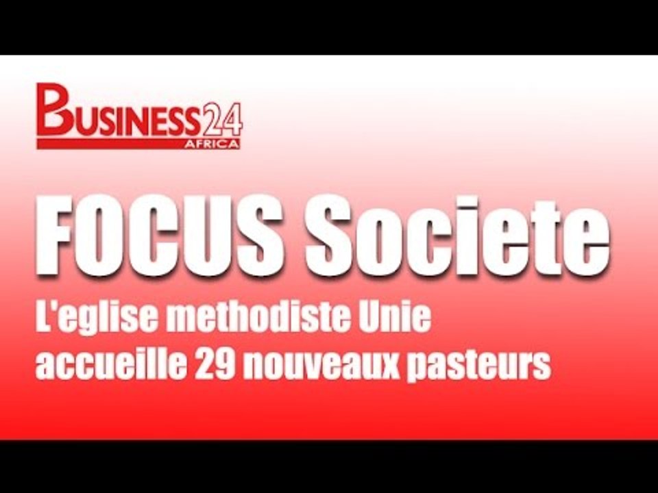 Business24 / Focus Société - L'église méthodiste Unie accueille 29 nouveaux pasteurs