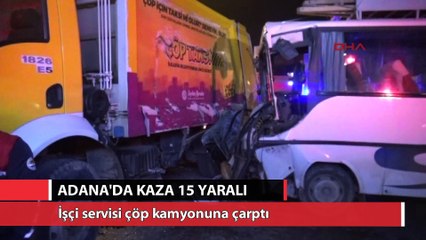 Adana'da işçi servisi çöp kamyonuna çarptı