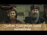 Sultan Süleyman Cuma Namazında - Muhteşem Yüzyıl 107.Bölüm