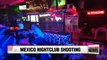 Five killed, 15 injured after shooting spree at Cancun nightclub