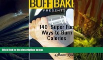 Read Book The Buff Baker Presents: 140 Super Fun Ways to  Burn Calories (The Buff Baker Fitness