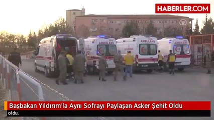 Başbakan Yıldırım'la Aynı Sofrayı Paylaşan Asker Şehit Oldu
