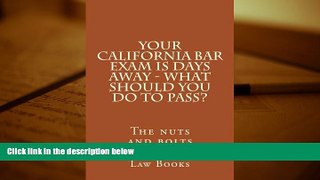 Read Book YOUR California BAR EXAM IS DAYS AWAY - What should you do to pass?: The nuts and bolts
