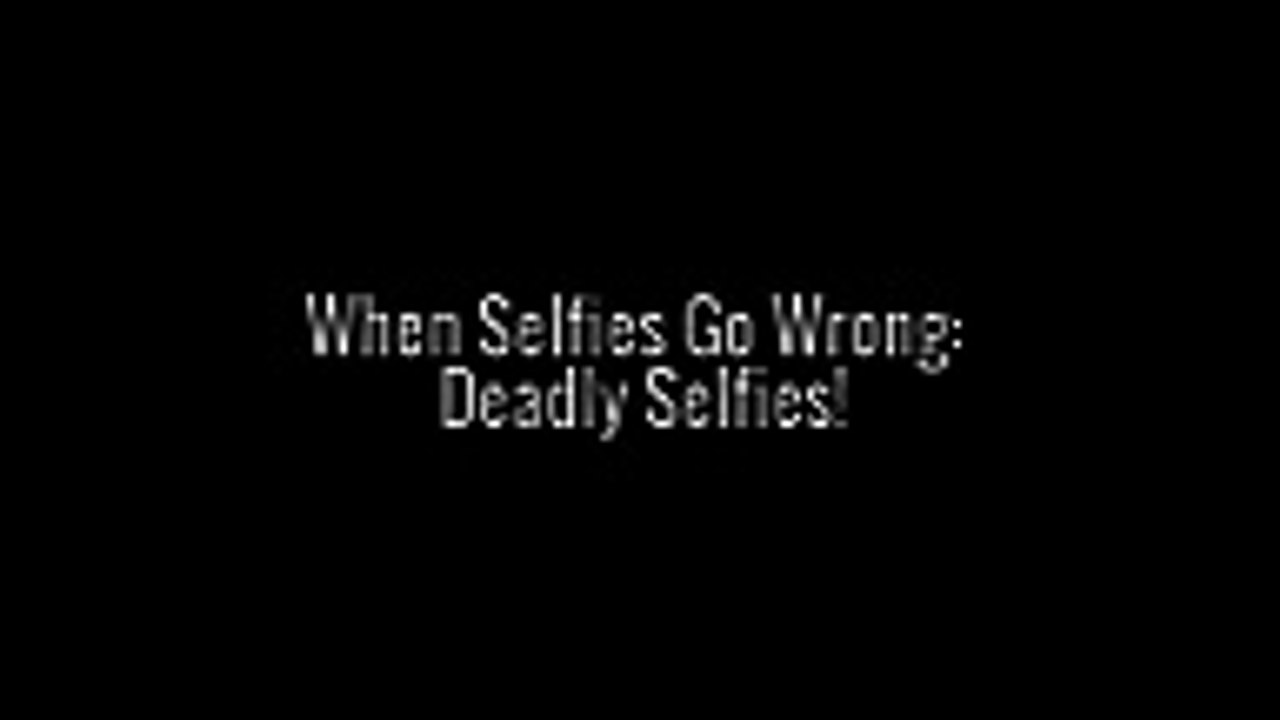 Selfies Go Wrong Deadly Selfies