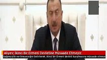 Aliyev- İkinci Bir Ermeni Devletine Müsaade Etmeyiz